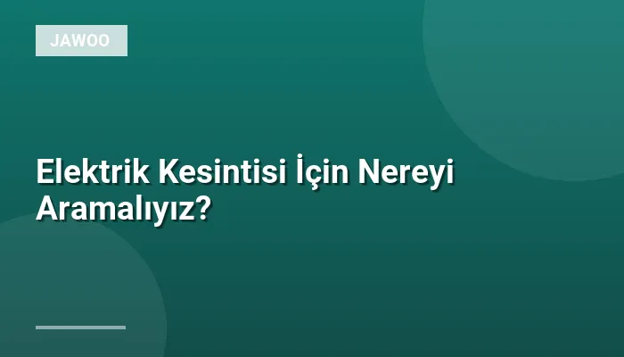 Elektrik Kesintisi İçin Nereyi Aramalıyız?