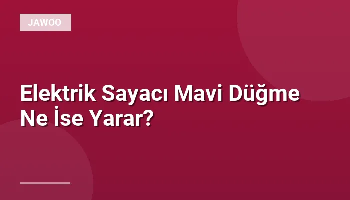 Elektrik Sayacı Mavi Düğme Ne İse Yarar?