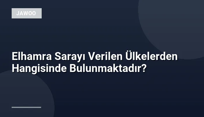 Elhamra Sarayı Verilen Ülkelerden Hangisinde Bulunmaktadır?