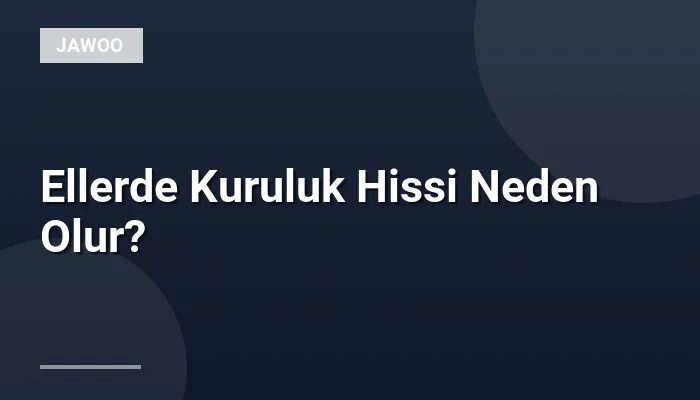 Ellerde Kuruluk Hissi Neden Olur?