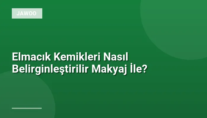 Elmacık Kemikleri Nasıl Belirginleştirilir Makyaj İle?