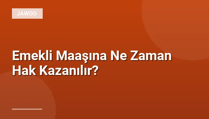 Emekli Maaşına Ne Zaman Hak Kazanılır?