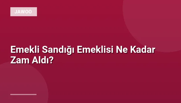 Emekli Sandığı Emeklisi Ne Kadar Zam Aldı?