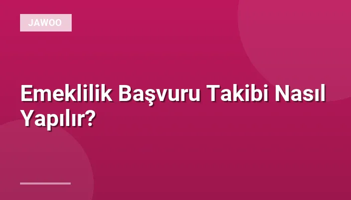 Emeklilik Başvuru Takibi Nasıl Yapılır?