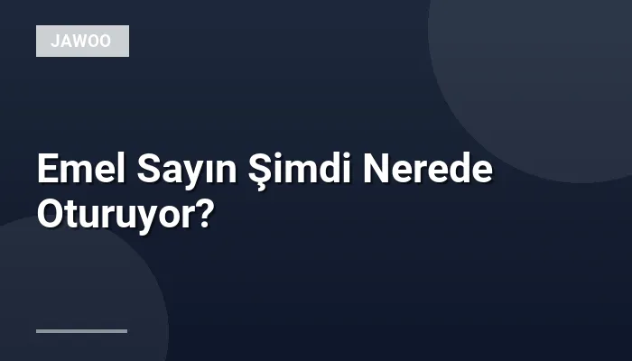 Emel Sayın Şimdi Nerede Oturuyor?
