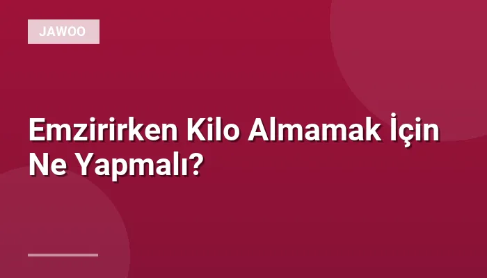 Emzirirken Kilo Almamak İçin Ne Yapmalı?
