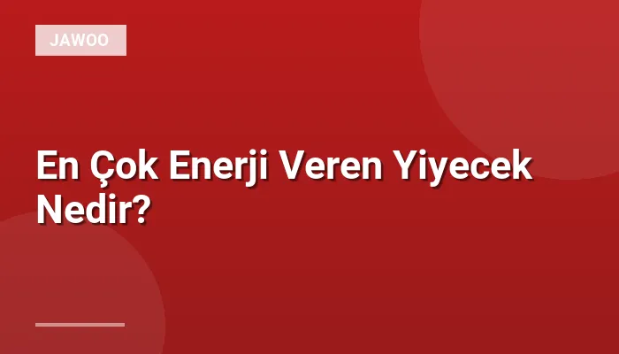 En Çok Enerji Veren Yiyecek Nedir?