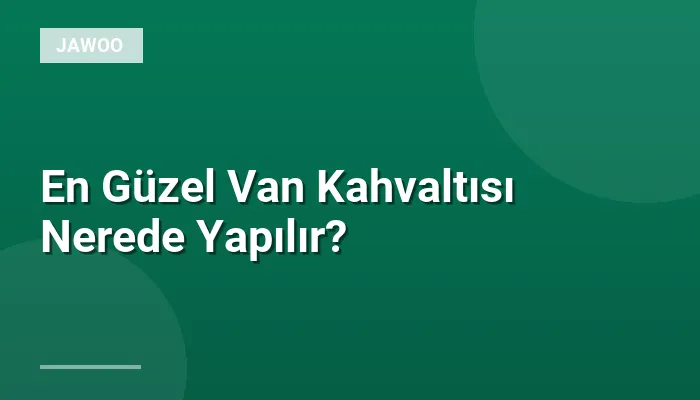 En Güzel Van Kahvaltısı Nerede Yapılır?