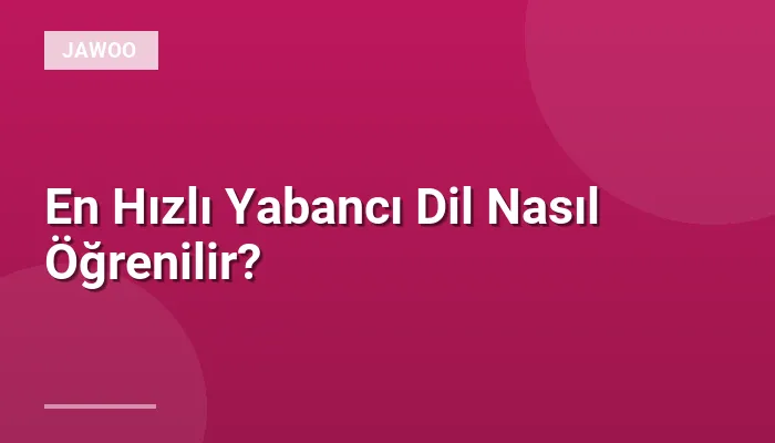 En Hızlı Yabancı Dil Nasıl Öğrenilir?