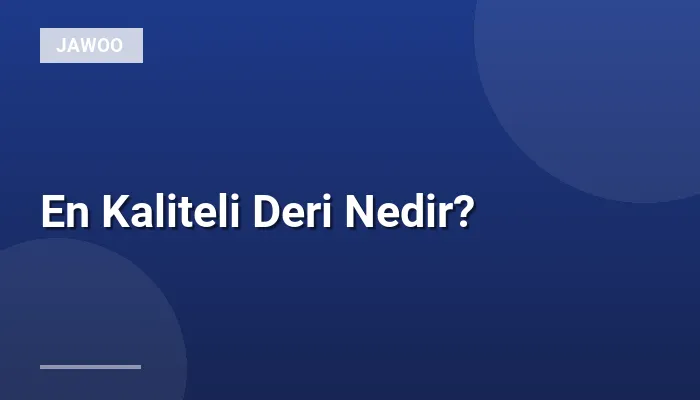 En Kaliteli Deri Nedir?