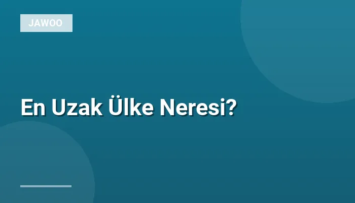 En Uzak Ülke Neresi?
