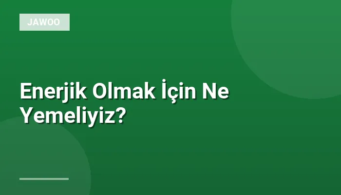 Enerjik Olmak İçin Ne Yemeliyiz?