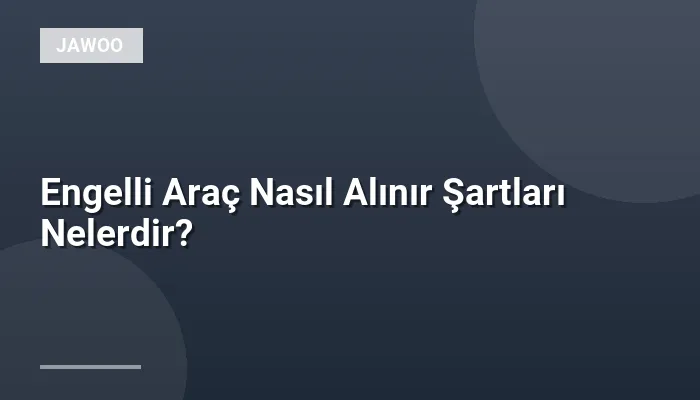 Engelli Araç Nasıl Alınır Şartları Nelerdir?