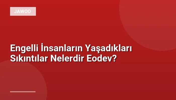 Engelli İnsanların Yaşadıkları Sıkıntılar Nelerdir Eodev?