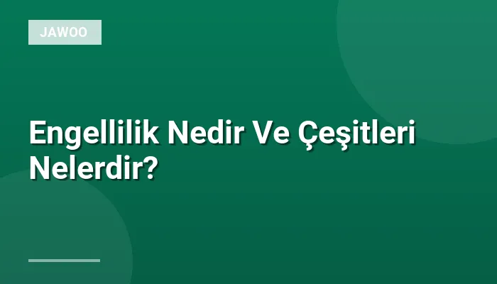 Engellilik Nedir Ve Çeşitleri Nelerdir?