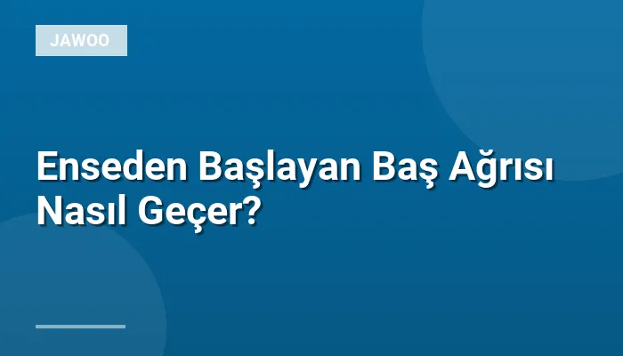 Enseden Başlayan Baş Ağrısı Nasıl Geçer?