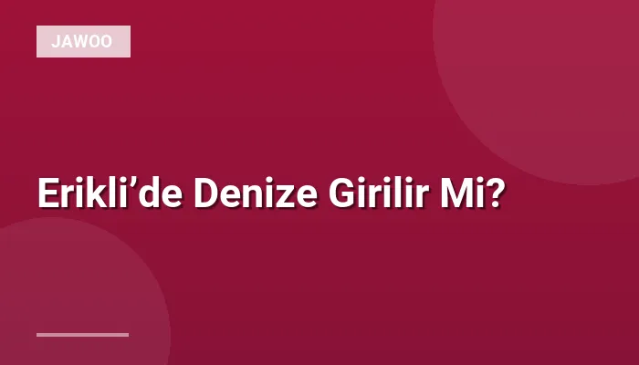 Erikli’de Denize Girilir Mi?