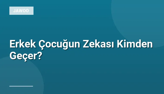 Erkek Çocuğun Zekası Kimden Geçer?