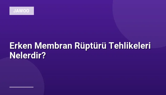 Erken Membran Rüptürü Tehlikeleri Nelerdir?