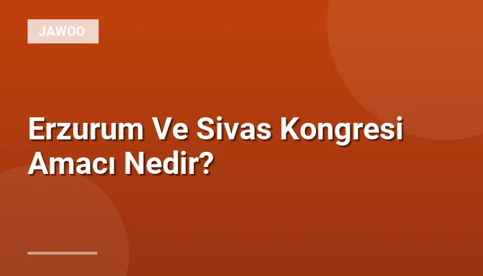 Erzurum Ve Sivas Kongresi Amacı Nedir?