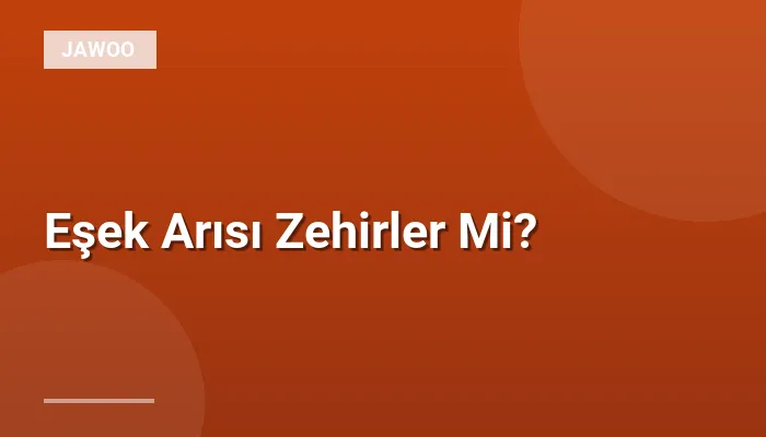 Eşek Arısı Zehirler Mi?