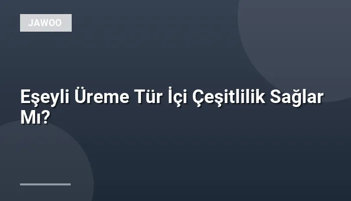 Eşeyli Üreme Tür İçi Çeşitlilik Sağlar Mı?