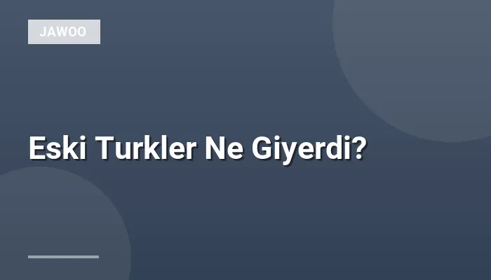 Eski Turkler Ne Giyerdi?