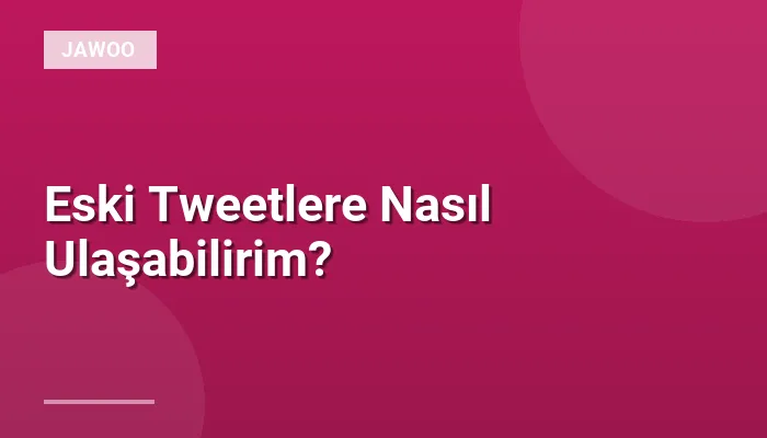 Eski Tweetlere Nasıl Ulaşabilirim?