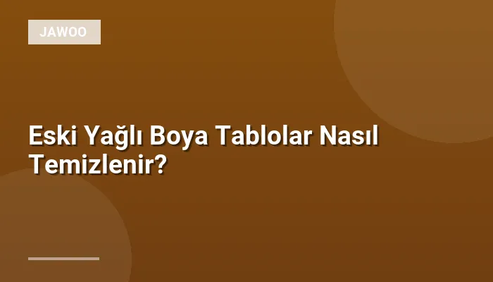 Eski Yağlı Boya Tablolar Nasıl Temizlenir?