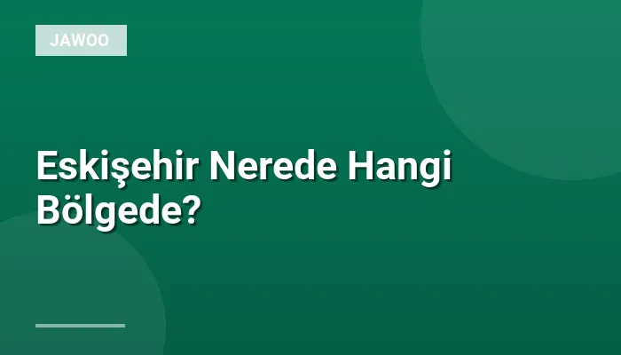 Eskişehir Nerede Hangi Bölgede?