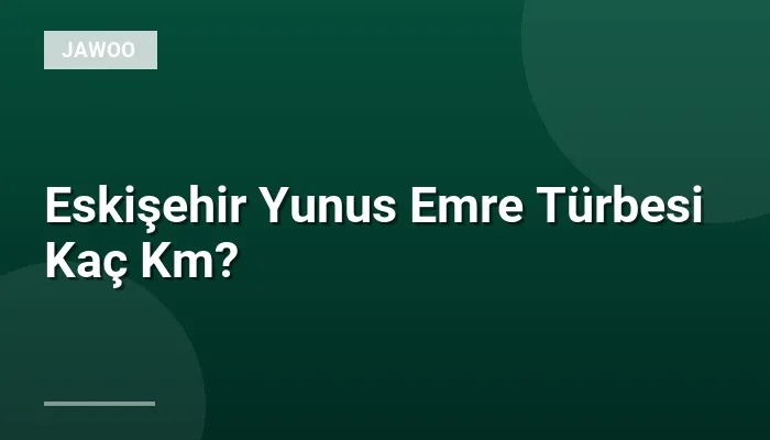 Eskişehir Yunus Emre Türbesi Kaç Km?