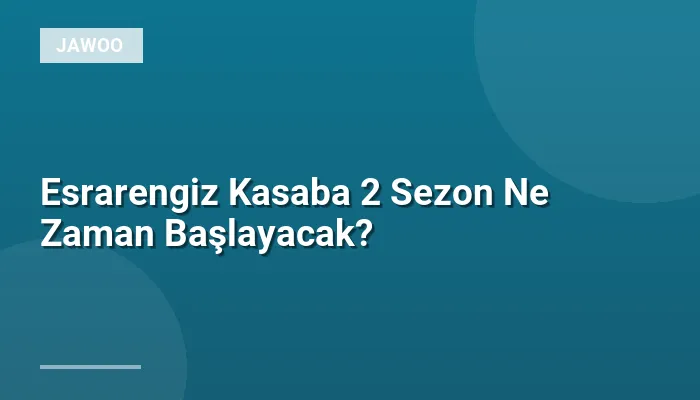 Esrarengiz Kasaba 2 Sezon Ne Zaman Başlayacak?