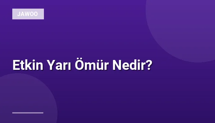 Etkin Yarı Ömür Nedir?