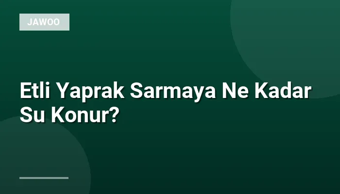 Etli Yaprak Sarmaya Ne Kadar Su Konur?