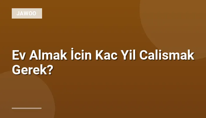 Ev Almak İcin Kac Yil Calismak Gerek?
