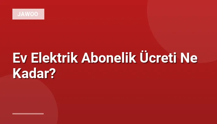 Ev Elektrik Abonelik Ücreti Ne Kadar?