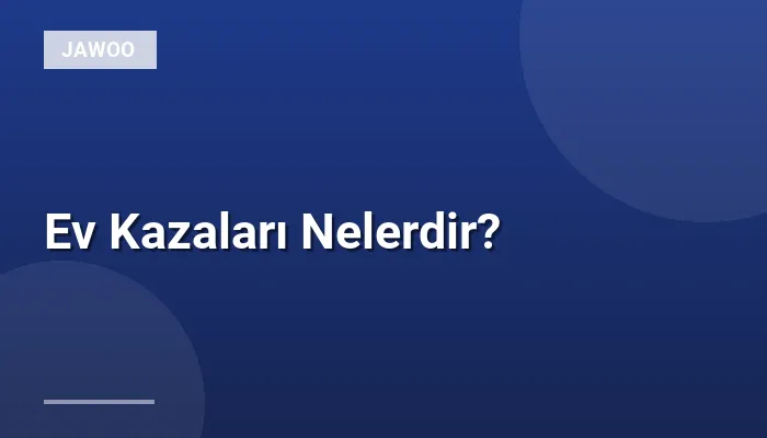 Ev Kazaları Nelerdir?