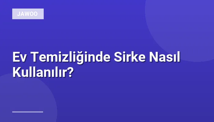 Ev Temizliğinde Sirke Nasıl Kullanılır?