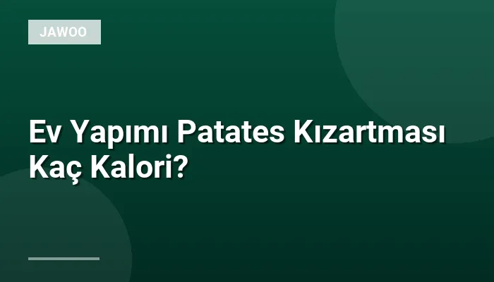 Ev Yapımı Patates Kızartması Kaç Kalori?