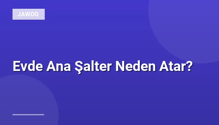 Evde Ana Şalter Neden Atar?