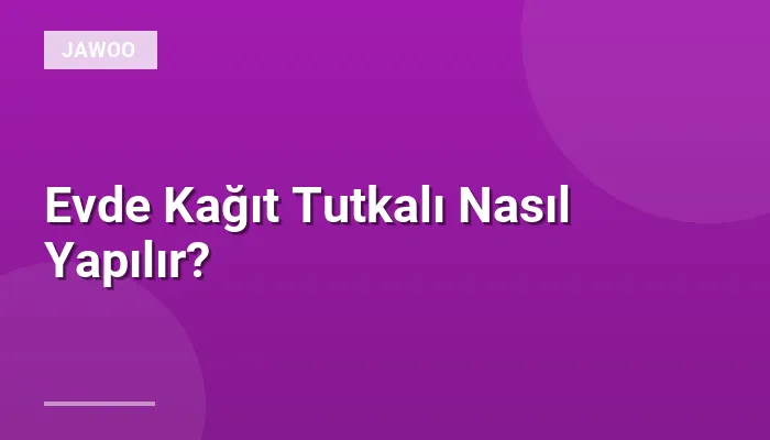 Evde Kağıt Tutkalı Nasıl Yapılır?