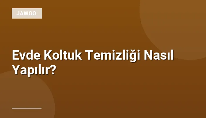 Evde Koltuk Temizliği Nasıl Yapılır?