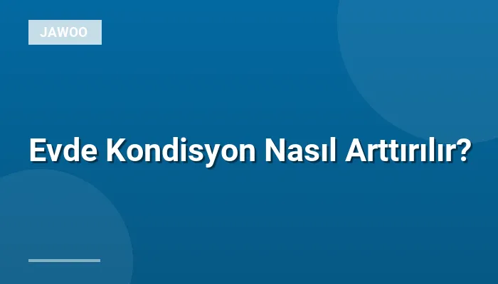 Evde Kondisyon Nasıl Arttırılır?