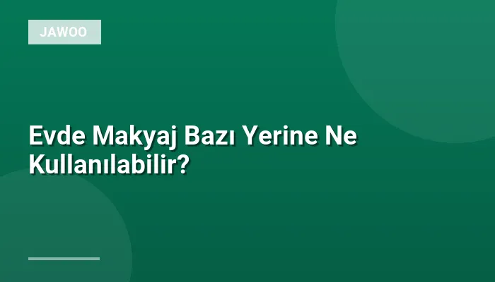 Evde Makyaj Bazı Yerine Ne Kullanılabilir?
