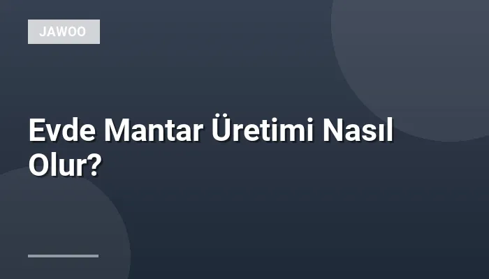 Evde Mantar Üretimi Nasıl Olur?
