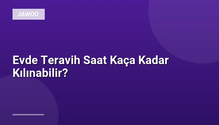 Evde Teravih Saat Kaça Kadar Kılınabilir?