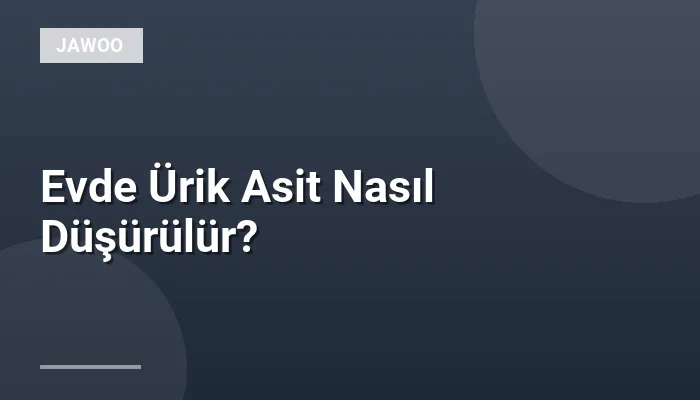 Evde Ürik Asit Nasıl Düşürülür?