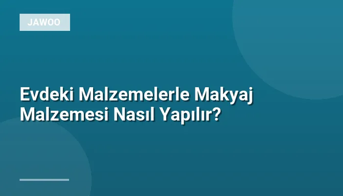 Evdeki Malzemelerle Makyaj Malzemesi Nasıl Yapılır?