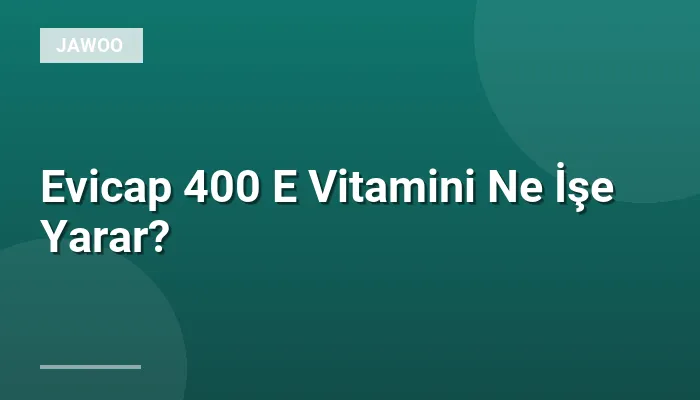 Evicap 400 E Vitamini Ne İşe Yarar?