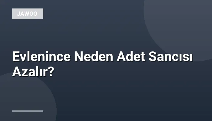 Evlenince Neden Adet Sancısı Azalır?